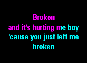 Broken
and it's hurting me boy

'cause you just left me
broken