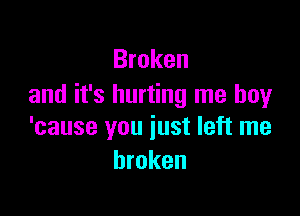 Broken
and it's hurting me boy

'cause you just left me
broken