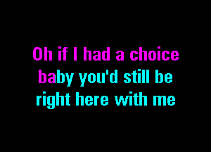 Oh if I had a choice

baby you'd still be
right here with me