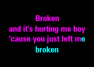 Broken
and it's hurting me boyr

'cause you just left me
broken