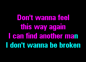 Don't wanna feel
this way again
I can find another man
I don't wanna be broken