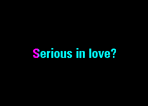 Serious in love?