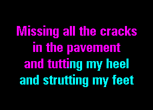 Missing all the cracks
in the pavement
and tutting my heel
and strutting my feet