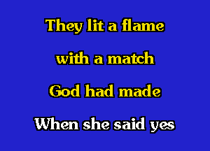 They lit a flame

with a match

God had made

When she said yes