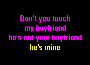 Don't you touch
my boyfriend

he's not your boyfriend
he's mine