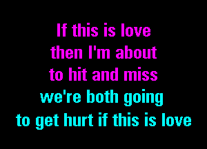 If this is love
then I'm about

to hit and miss
we're both going
to get hurt if this is love