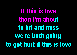 If this is love
then I'm about

to hit and miss
we're both going
to get hurt if this is love