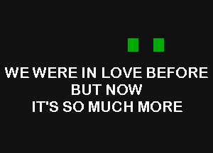 WEWERE IN LOVE BEFORE
BUT NOW
IT'S SO MUCH MORE