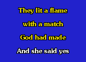 They lit a flame

with a match

God had made

And she said gas
