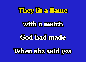 They lit a flame

with a match

God had made

When she said yes