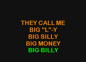 THEY CALL ME
BIG L-Y

BIG SILLY

BIG MONEY
BIG BILLY