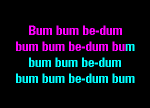 Bum hum he-dum
hum hum he-dum hum
hum hum he-dum
hum hum he-dum hum