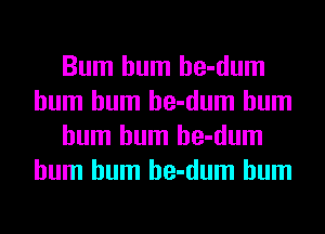 Bum hum he-dum
hum hum he-dum hum
hum hum he-dum
hum hum he-dum hum