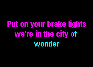 Put on your brake lights

we're in the city of
wonder