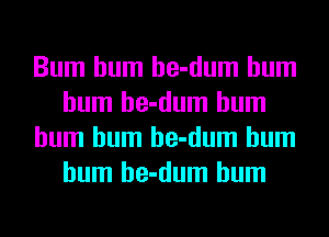 Bum hum he-dum hum
hum he-dum hum
hum hum he-dum hum
hum he-dum hum