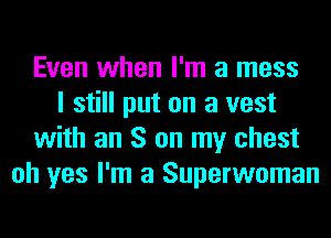 Even when I'm a mess
I still put on a vest
with an S on my chest
oh yes I'm a Superwoman