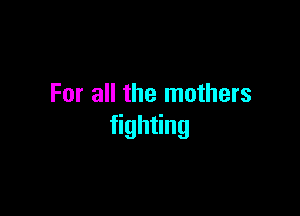 For all the mothers

gh ng