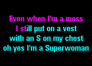 Even when I'm a mess
I still put on a vest
with an S on my chest
oh yes I'm a Superwoman