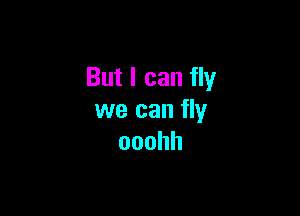 But I can fly

we can fly
ooohh