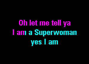 on let me tell ya

I am a Superwoman
yes I am