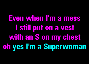 Even when I'm a mess
I still put on a vest
with an S on my chest
oh yes I'm a Superwoman