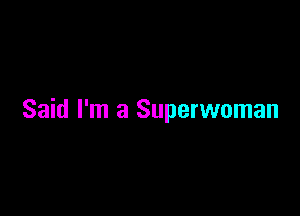 Said I'm a Superwoman