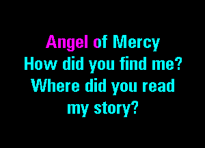 Angel of Mercy
How did you find me?

Where did you read
my story?
