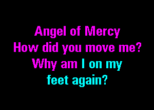 Angel of Mercy
How did you move me?

Why am I on my
feet again?