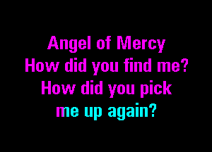 Angel of Mercy
How did you find me?

How did you pick
me up again?