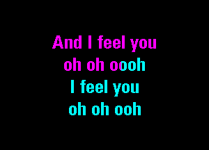 And I feel you
oh oh oooh

Ifeelyou
oh oh ooh