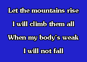 Let the mountains rise
I will climb them all

When my body's weak
I will not fall