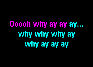 Ooooh why ay ay ay...

why why why ay
why ay ay ay