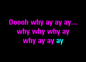 Ooooh why ay ay ay...

why why why ay
why ay ay ay