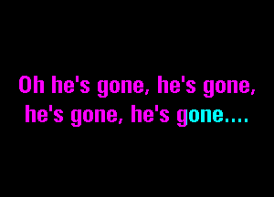 0h he's gone. he's gone,

he's gone, he's gone....