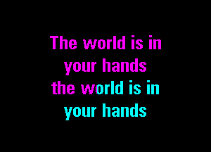 The world is in
your hands

the world is in
your hands