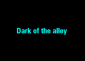 Dark of the alley