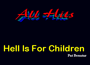 Hell Is For Children

Pat Benatar