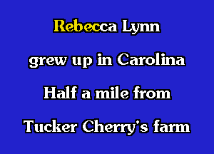 Rebecca Lynn

grew up in Carolina

Half a mile from

Tucker Cherry's farm l