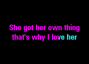 She got her own thing

that's why I love her