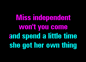 Miss independent
won't you come
and spend a little time
she got her own thing