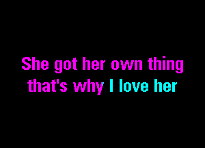 She got her own thing

that's why I love her