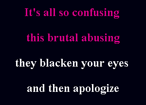 they blacken your eyes

and then apologize