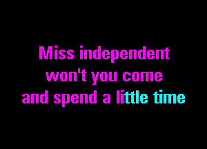 Miss independent

won't you come
and spend a little time