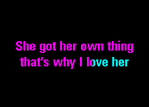 She got her own thing

that's why I love her