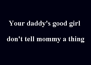 Your daddy's good girl

don't tell mommy a thing