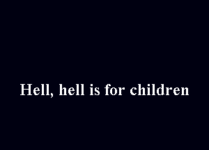 Hell, hell is for children