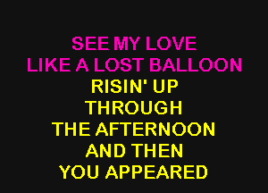 RISIN' UP

THROUGH
THE AFTERNOON
AND THEN
YOU APPEARED