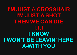 I KNOW
IWON'T BE LEAVIN' HERE
A-WITH YOU