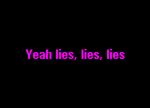 Yeah lies. lies, lies