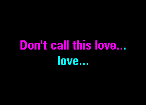 Don't call this love...

love...